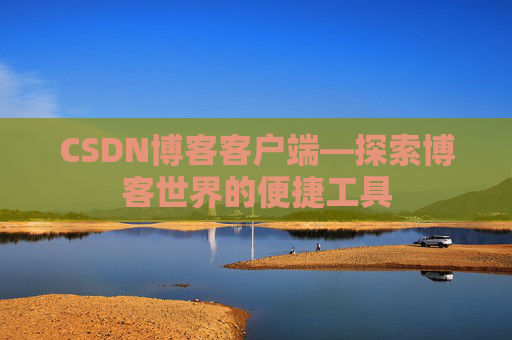 CSDN博客客户端—探索博客世界的便捷工具