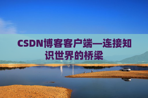 CSDN博客客户端—连接知识世界的桥梁