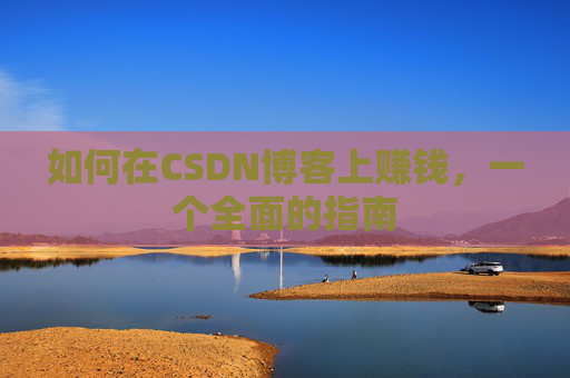 如何在CSDN博客上赚钱，一个全面的指南
